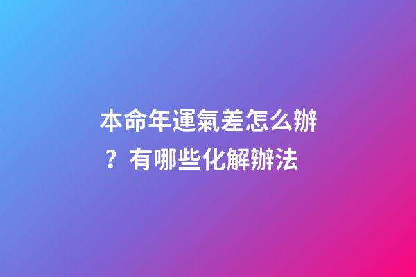 本命年運氣差怎么辦？有哪些化解辦法